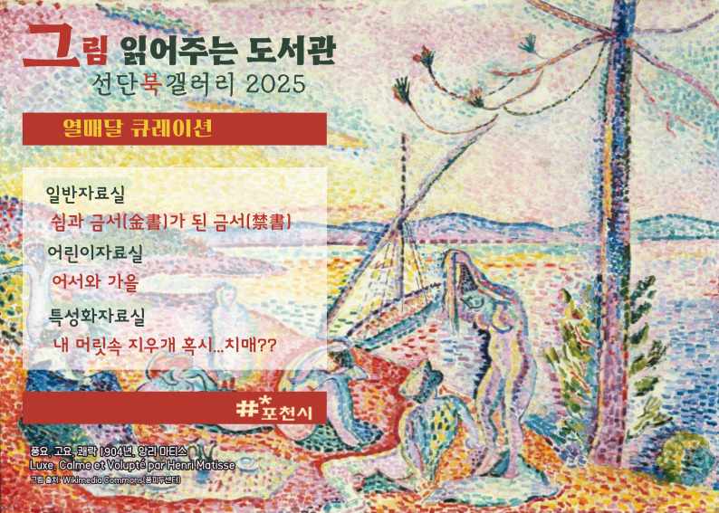 그림 읽어주는 도서관
선단북갤러리 2025
열매달 큐레이션
일반자료실
금서(金書)가 된 금서(禁書)
어린이자료실 
어서와 가을
특성화자료실 
내 머릿속 지우개, 혹시 치매?