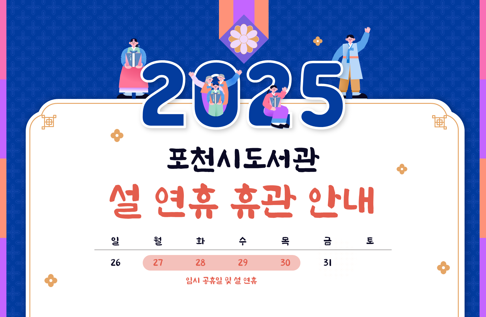 2025년도 포천시도서관
설연휴(1.27~1.30) 휴관 안내

휴관일에는 도서관 전체 시설 이용이 불가합니다
도서 반납은 정문 옆 파란색 반납함에 넣어주세요