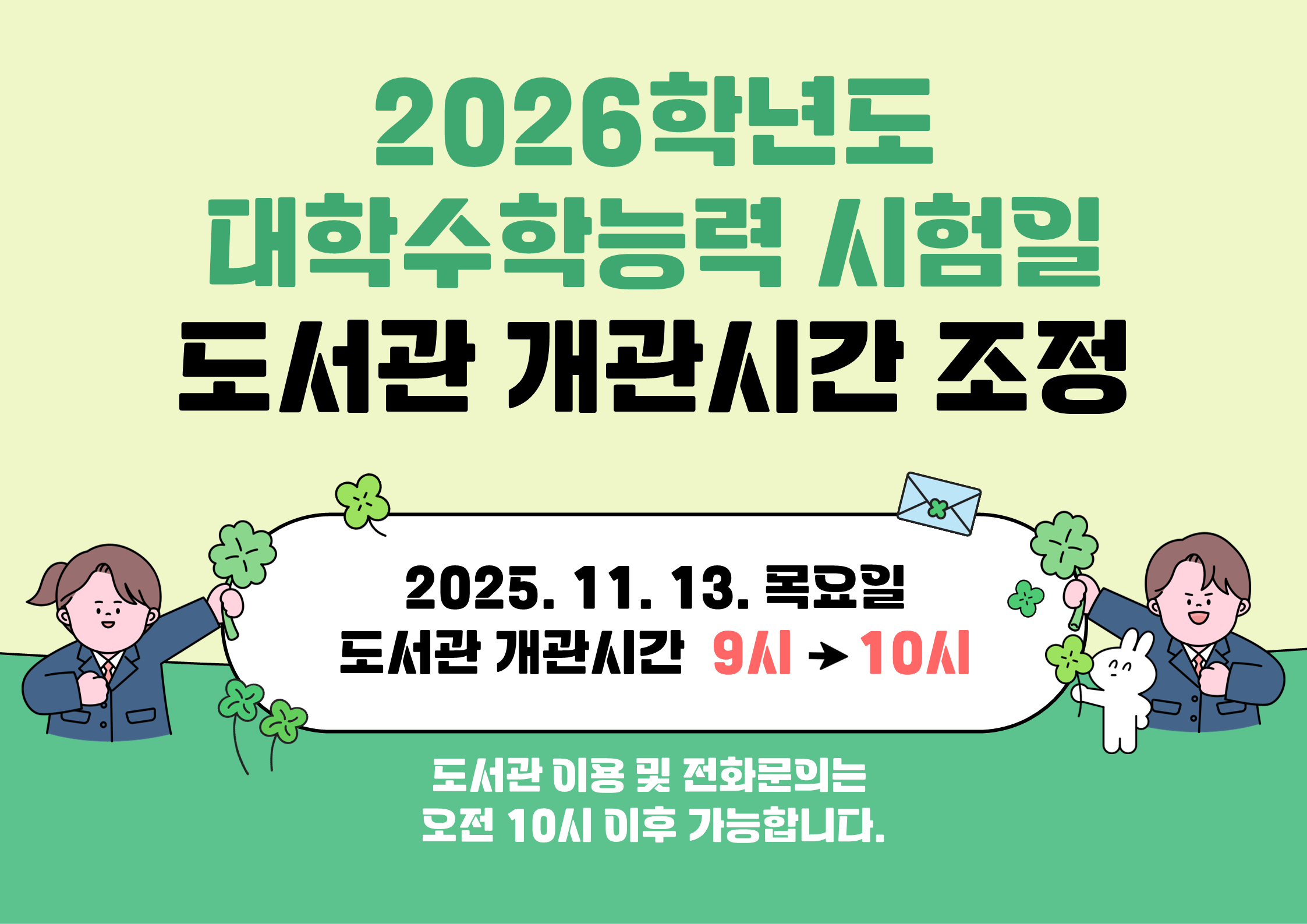 2026학년도 대학수학능력 시험일
도서관 개관시간 조정

2025. 11.13. 목요일
도서관 개관시간  9시 -> 10시

도서관 이용및 전화문의는 오전 10시 이후 가능합니다.
