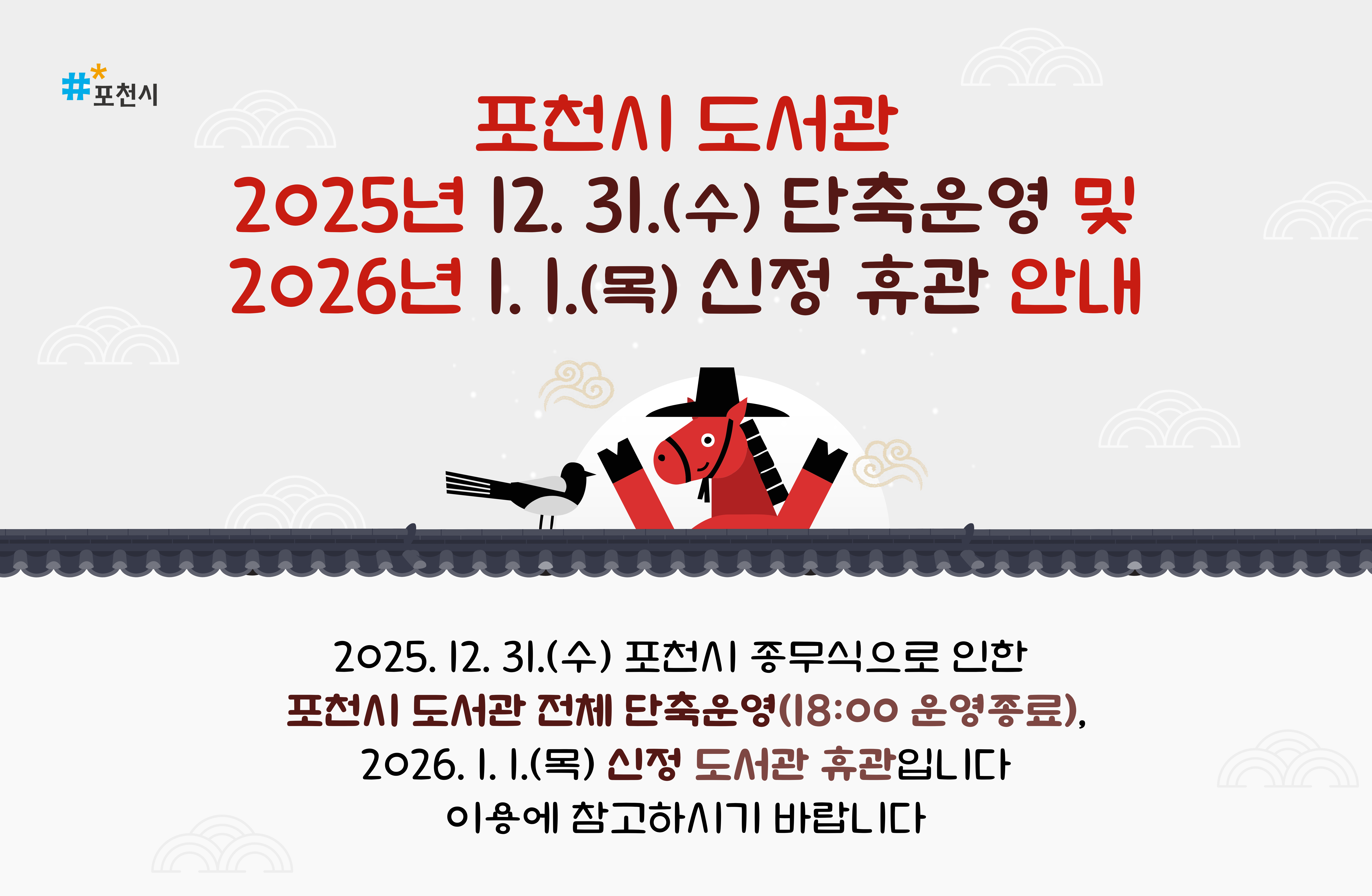 포천시도서관
25.12.31(수) 단축운영 및 26.1.1(목)휴관 안내

2025년 12월 31일(수) 포천시 종무식으로 인한
포천시 도서관 전체 단축운영(09:00~18:00),
2026년 1월 1일(목) 신정 도서관 전체 휴관입니다
이용에 참고하시기 바랍니다