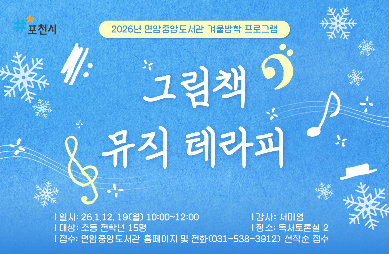 2026년 면암중앙도서관 겨울방학 프로그램
<그림책 뮤직 테라피>
일시: 2026. 1. 12.(월)/ 1. 19.(월) 10시~12시 (총 2회차)
내용
_1차: '그림책이 연주해요'- <펭귄 호텔> 읽고 눈내리는 마을 오르골 만들기    
_2차: '그림책이 노래해요'- <눈이 오는 소리> 읽고 겨울 나라 스노우볼 만들기  
대상: 초등 전학년 15명 
강사: 서미영
장소: 독서토론실2
접수: 면암중앙도서관 홈페이지 및 전화(031-538-3912) 선착순 접수 