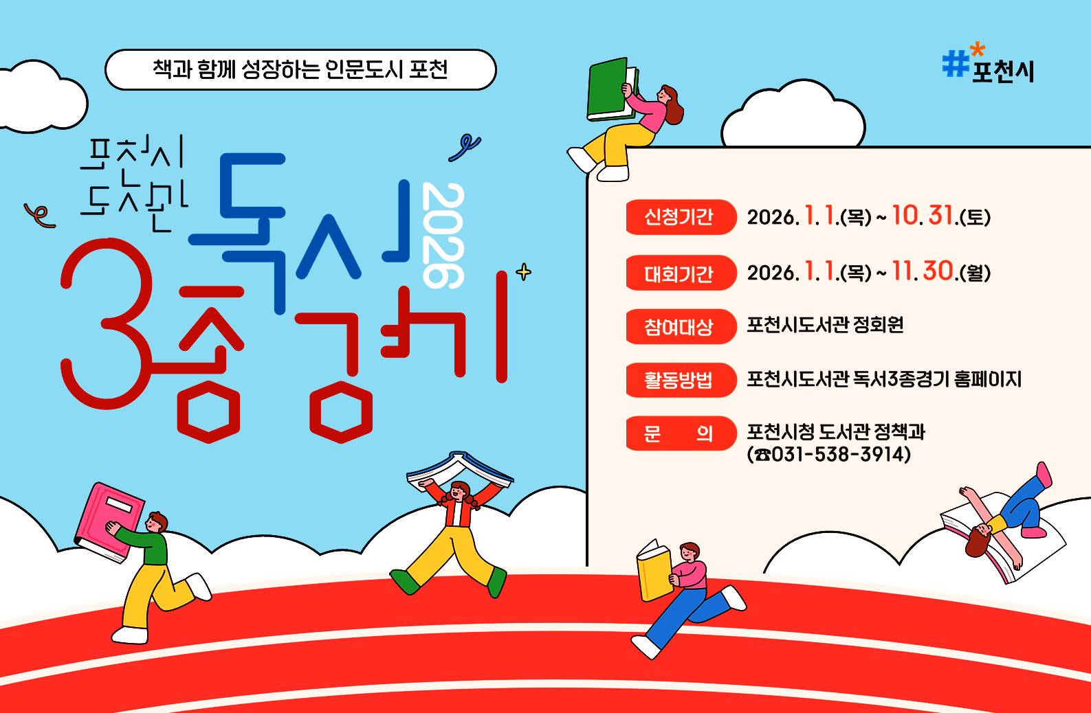 2026년 포천시 독서3종경기

대회기간 : 2026년 1월 1일 ~ 11월 30일
신청기간 : 2026년 1월 1일 ~ 10월 31일
참가대상 : 포천시 도서관 정회원
｜대상: 포천시 도서관 정회원
｜활동: 포천시 독서3종경기 홈페이지
｜문의 : 포천시청 도서관정책과(031-538-3914)