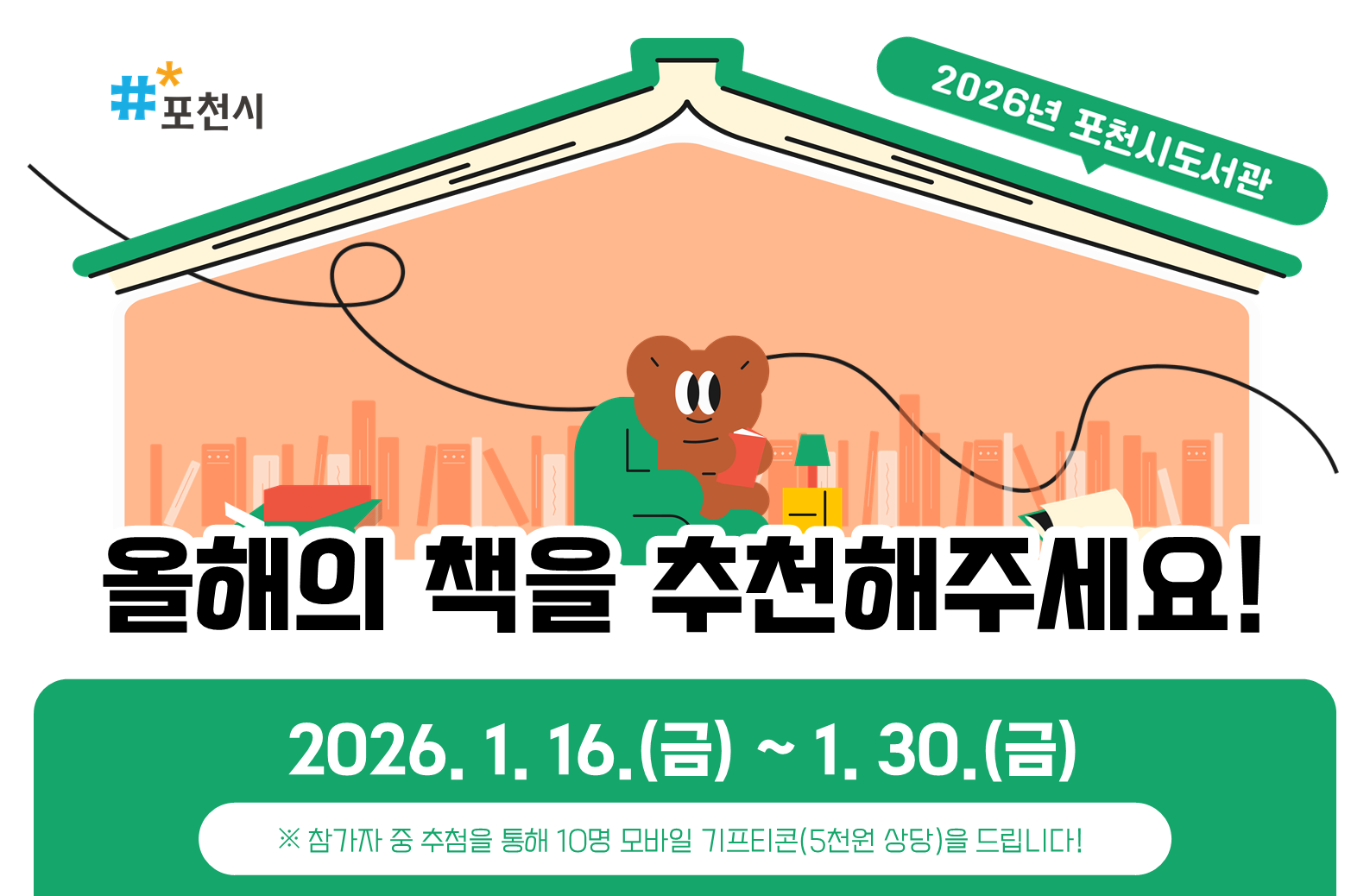 2026년 포천시도서관 올해의 책을 추천해 주세요.
2026. 1. 16.(금) ~ 1. 30.(금)
※ 참가자 중 추첨을 통해 10명, 모바일 기프티콘(5천원 상당) 을 드립니다.