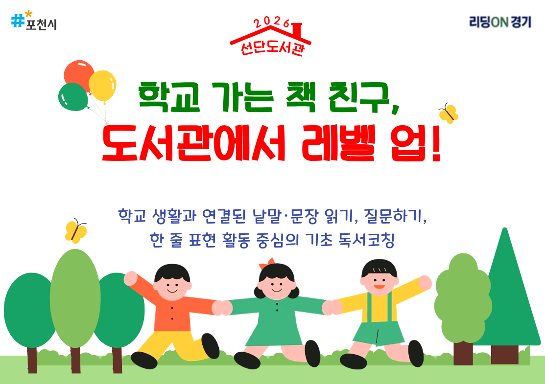 포천시 / 리딩 ON 경기

<학교 가는 책 친구, 도서관에서 레벨 업!>
학교 생활과 연결된 낱말·문장 읽기, 질문하기, 한 줄 표현 활동 중심의 기초 독서코칭