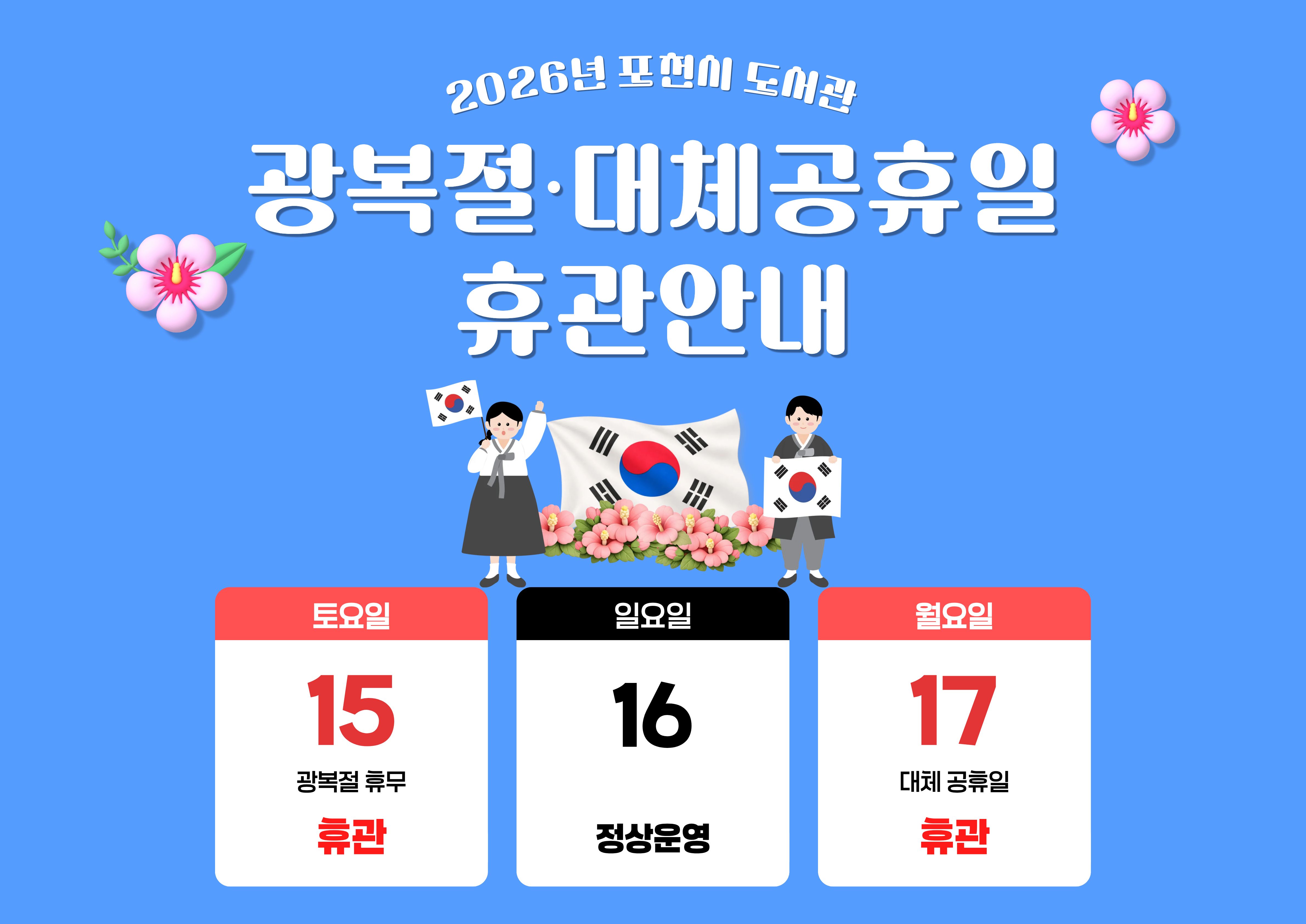 2026년 포천시도서관 
광복절, 대체 공휴일 휴관 안내

8. 15.(토) 광복절 휴관
8. 16.(일) 정상 운영
8. 17.(월) 대체공휴일 휴관
